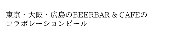 東京・大阪・広島のBEERBAR & CAFEのコラボレーションビール