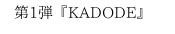 第1弾「KADODE」