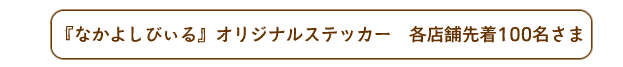 『なかよしびぃる』オリジナルステッカー各店舗先着100名さま