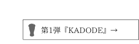 第1弾「kADODE」